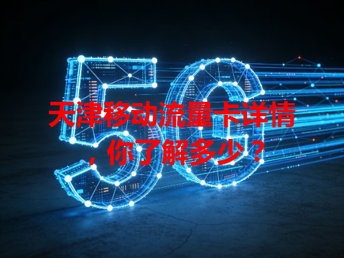 天津移动流量卡详情，你了解多少？