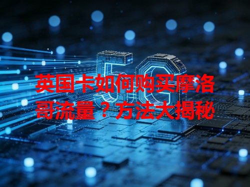 英国卡如何购买摩洛哥流量？方法大揭秘