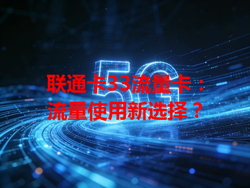 联通卡33流量卡：流量使用新选择？