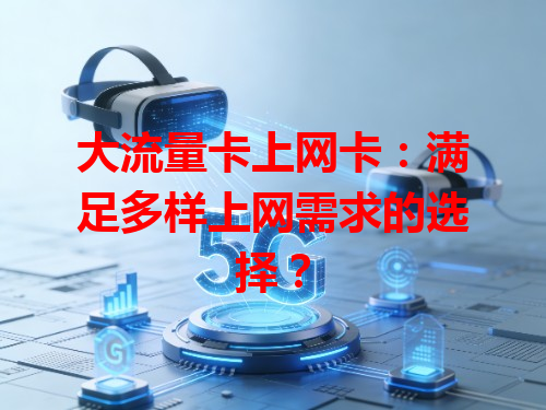 大流量卡上网卡：满足多样上网需求的选择？