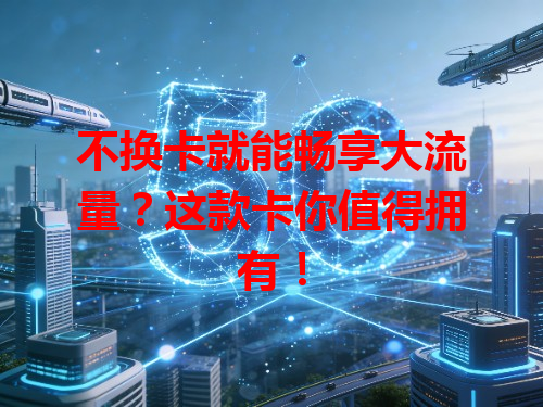 不换卡就能畅享大流量？这款卡你值得拥有！