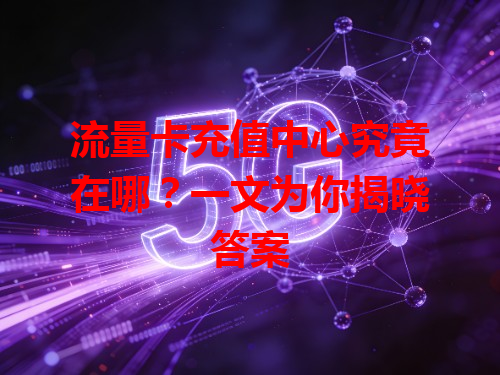 流量卡充值中心究竟在哪？一文为你揭晓答案