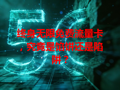 终身无限免费流量卡，究竟是馅饼还是陷阱？