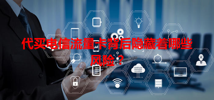 代买电信流量卡背后隐藏着哪些风险？