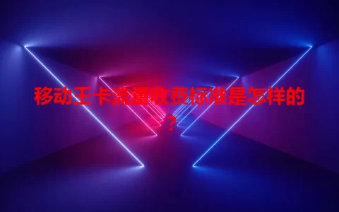 移动王卡流量收费标准是怎样的？