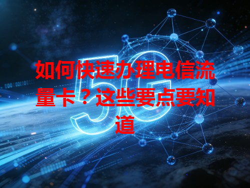 如何快速办理电信流量卡？这些要点要知道