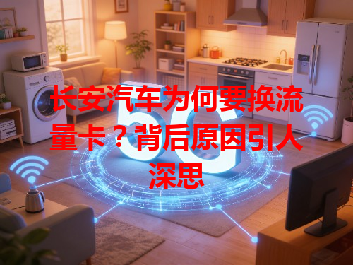 长安汽车为何要换流量卡？背后原因引人深思