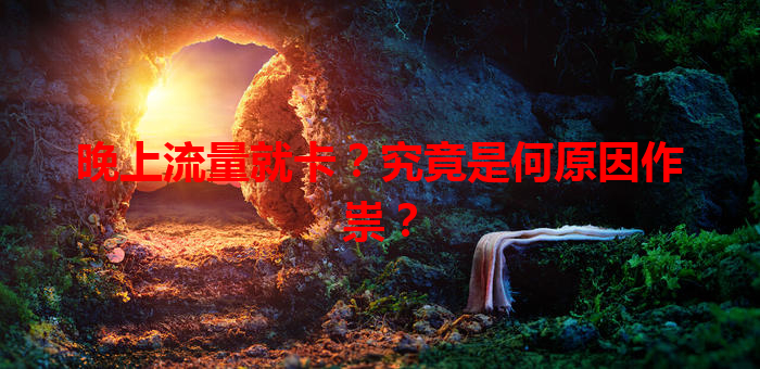 晚上流量就卡？究竟是何原因作祟？