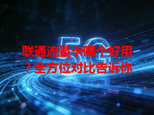 联通流量卡哪个好用？全方位对比告诉你
