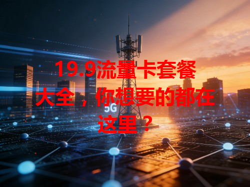 19.9流量卡套餐大全，你想要的都在这里？