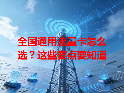 全国通用流量卡怎么选？这些要点要知道