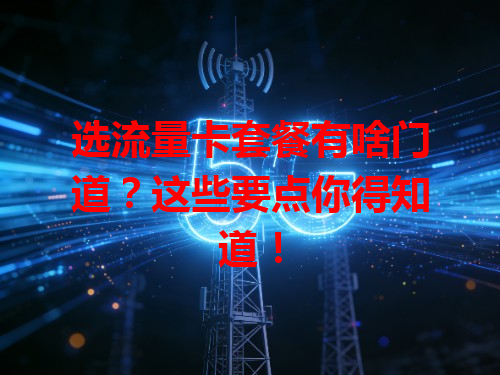 选流量卡套餐有啥门道？这些要点你得知道！