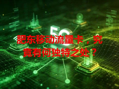 肥东移动流量卡，究竟有何独特之处？