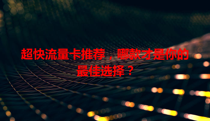 超快流量卡推荐，哪款才是你的最佳选择？