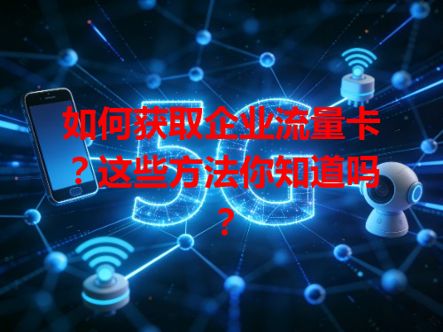 如何获取企业流量卡？这些方法你知道吗？