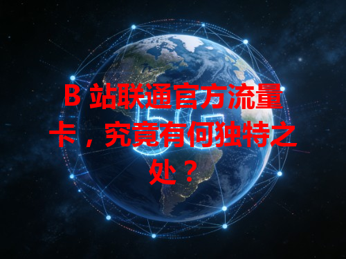 B 站联通官方流量卡，究竟有何独特之处？