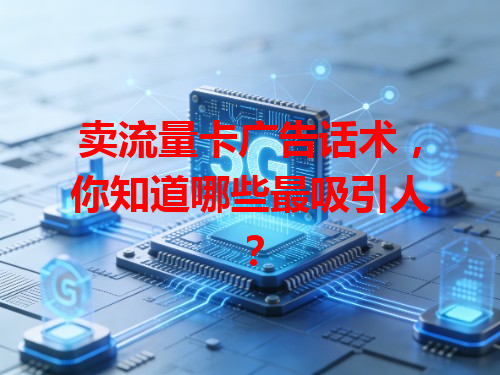 卖流量卡广告话术，你知道哪些最吸引人？
