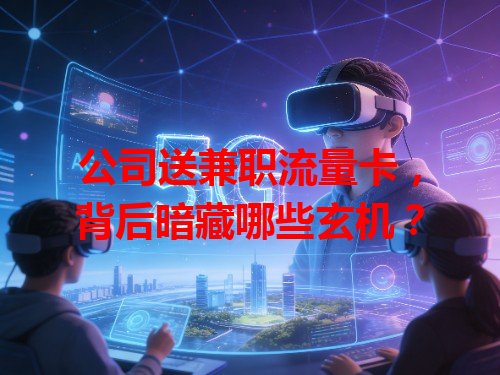 公司送兼职流量卡，背后暗藏哪些玄机？