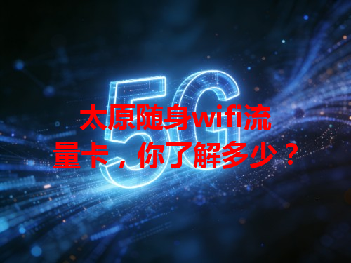 太原随身wifi流量卡，你了解多少？