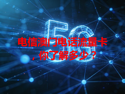 电信澳门电话流量卡，你了解多少？