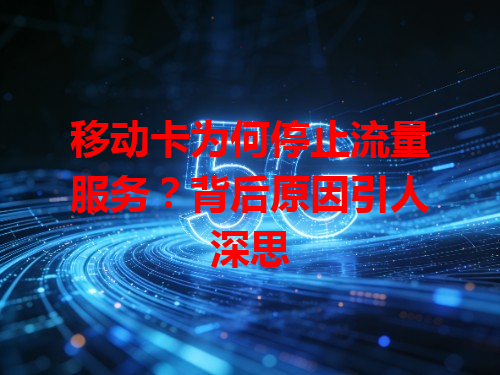 移动卡为何停止流量服务？背后原因引人深思