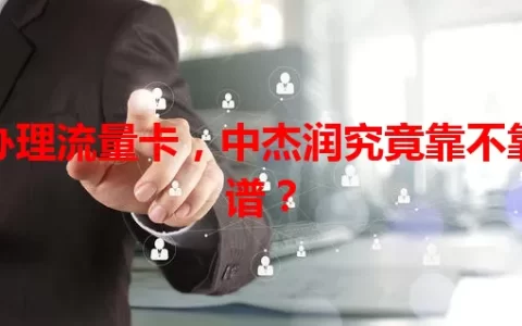 办理流量卡，中杰润究竟靠不靠谱？