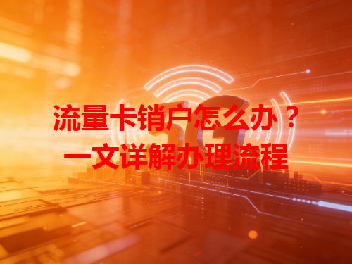 流量卡销户怎么办？一文详解办理流程