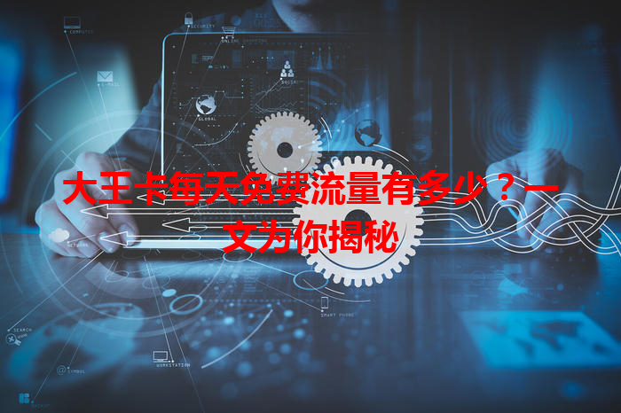 大王卡每天免费流量有多少？一文为你揭秘