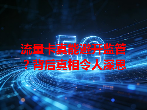 流量卡真能避开监管？背后真相令人深思