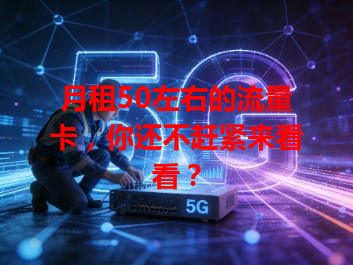 月租50左右的流量卡，你还不赶紧来看看？