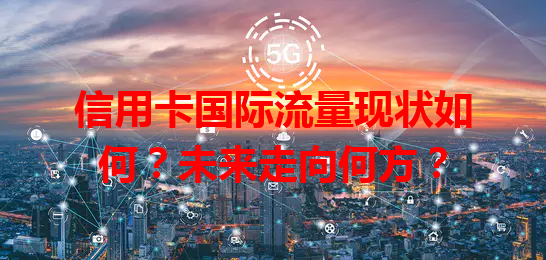 信用卡国际流量现状如何？未来走向何方？