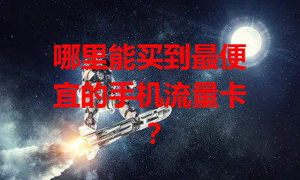 哪里能买到最便宜的手机流量卡？