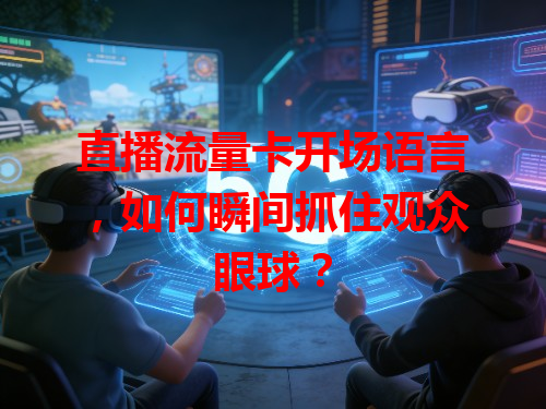 直播流量卡开场语言，如何瞬间抓住观众眼球？