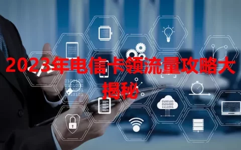 2023年电信卡领流量攻略大揭秘