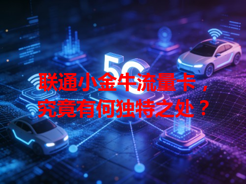 联通小金牛流量卡，究竟有何独特之处？