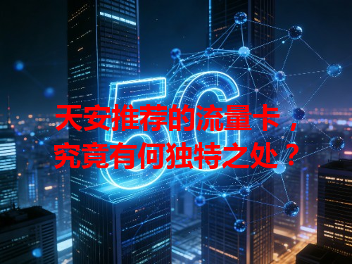天安推荐的流量卡，究竟有何独特之处？