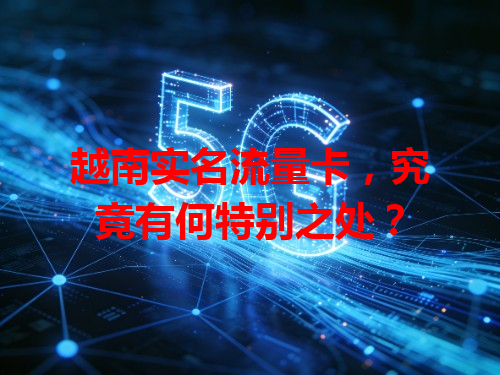 越南实名流量卡，究竟有何特别之处？