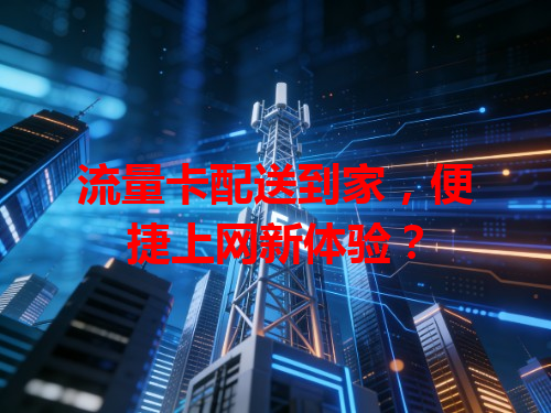 流量卡配送到家，便捷上网新体验？
