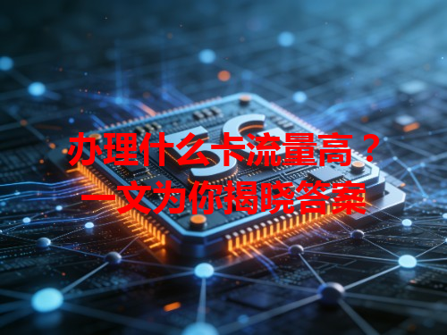 办理什么卡流量高？一文为你揭晓答案