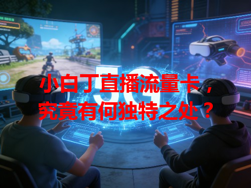 小白丁直播流量卡，究竟有何独特之处？