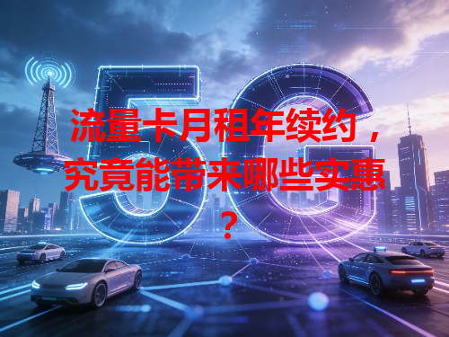 流量卡月租年续约，究竟能带来哪些实惠？