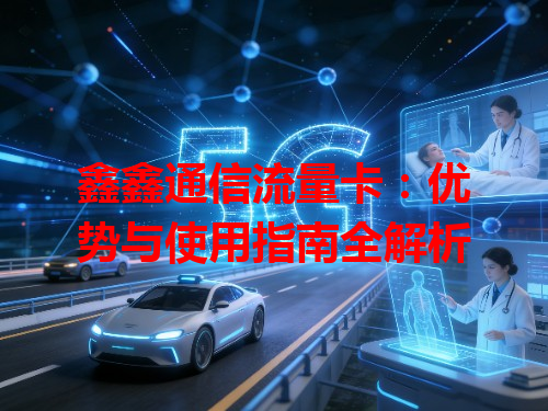 鑫鑫通信流量卡：优势与使用指南全解析