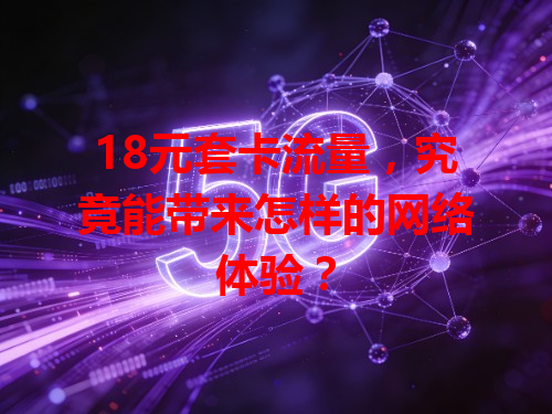 18元套卡流量，究竟能带来怎样的网络体验？