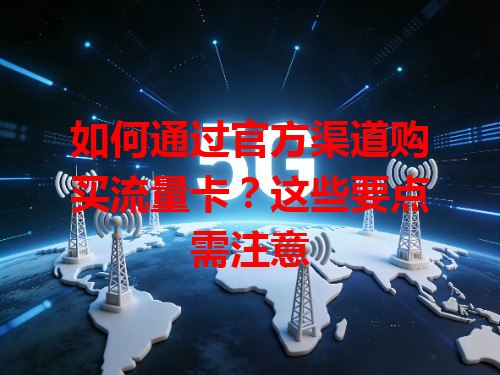 如何通过官方渠道购买流量卡？这些要点需注意