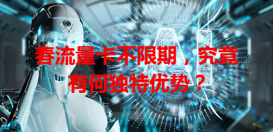 春流量卡不限期，究竟有何独特优势？