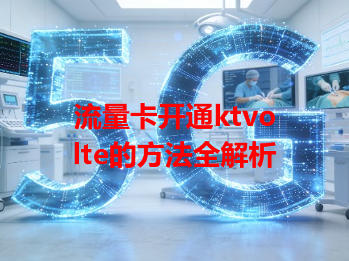 流量卡开通ktvolte的方法全解析