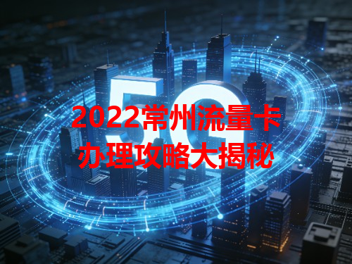 2022常州流量卡办理攻略大揭秘