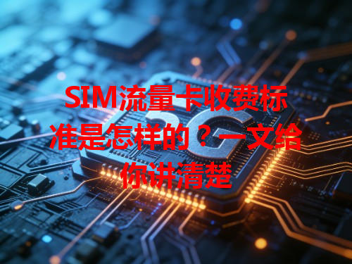 SIM流量卡收费标准是怎样的？一文给你讲清楚