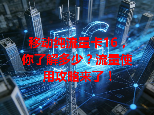 移动纯流量卡16，你了解多少？流量使用攻略来了！