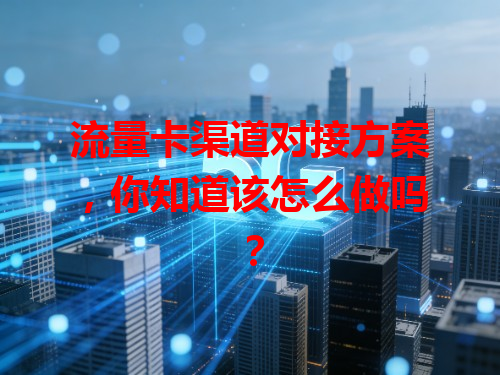 流量卡渠道对接方案，你知道该怎么做吗？
